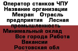 Оператор станков ЧПУ › Название организации ­ Мекран › Отрасль предприятия ­ Лесная промышленность › Минимальный оклад ­ 50 000 - Все города Работа » Вакансии   . Ростовская обл.,Донецк г.